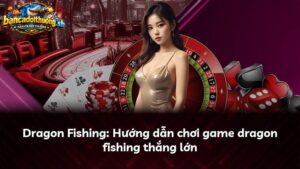 Hướng dẫn chơi bắn cá Dragon thắng lớn
