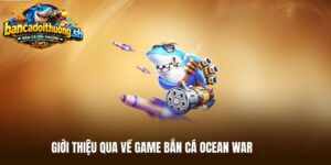 giới thiệu qua về game ocean war bắn cá