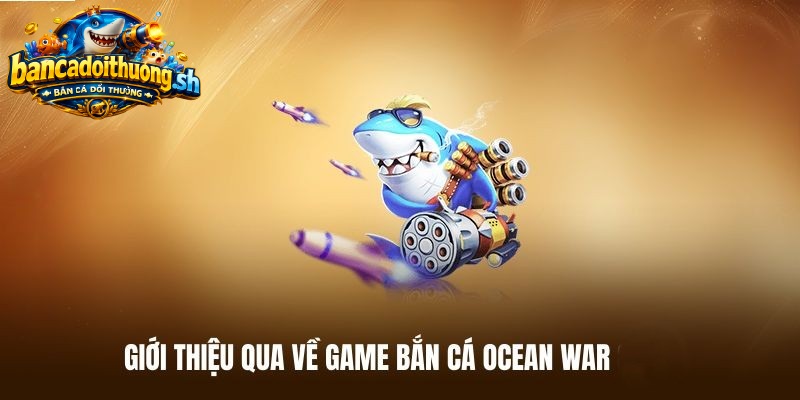 giới thiệu qua về game ocean war bắn cá