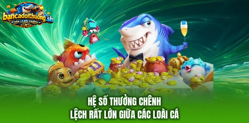 Hệ số thưởng chênh lệch rất lớn giữa các loài cá 