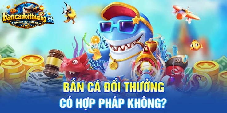 Bắn cá đổi thưởng có hợp pháp không?