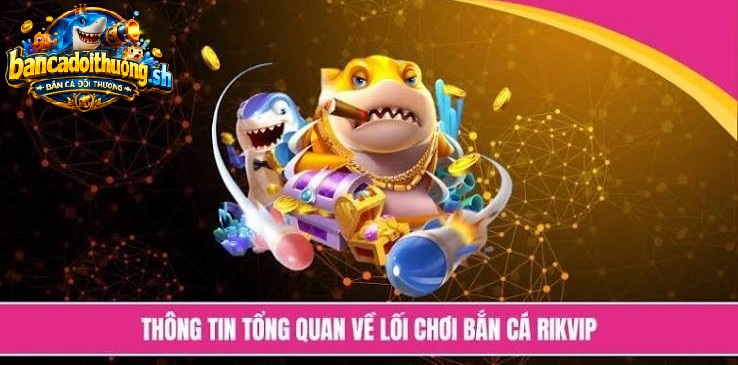 Thông tin tổng quan về lối chơi bắn cá Rikvip