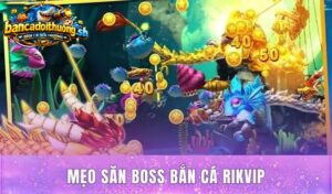 Mẹo săn boss bắn cá Rikvip