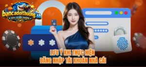 Lưu ý khi thực hiện đăng nhập tài khoản nhà cái