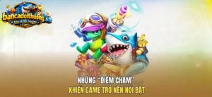 Những điểm chạm khiến game trở nên nổi bật 
