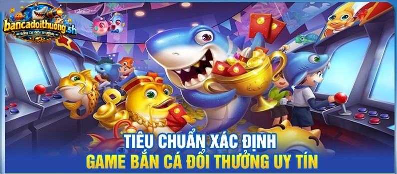 Tiêu chuẩn xác định game bắn cá đổi thưởng